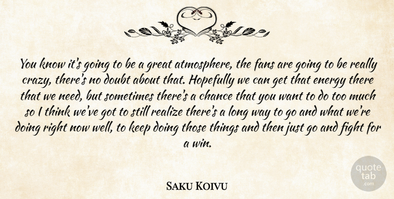 Saku Koivu Quote About Chance, Doubt, Energy, Fans, Fight: You Know Its Going To...