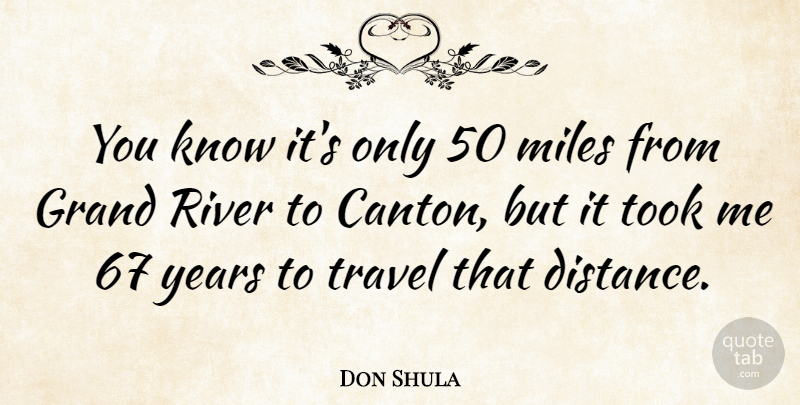 Don Shula Quote About Distance, Years, Rivers: You Know Its Only 50...