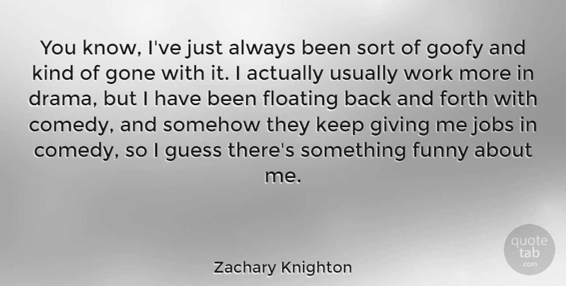 Zachary Knighton Quote About Jobs, Drama, Giving: You Know Ive Just Always...