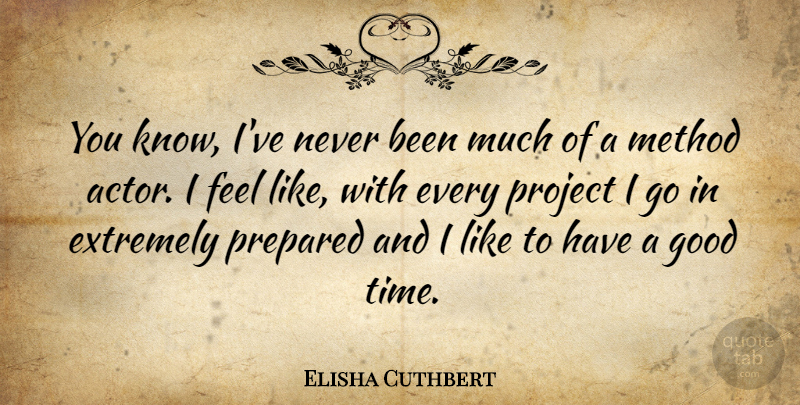 Elisha Cuthbert Quote About Actors, Good Times, Method Acting: You Know Ive Never Been...