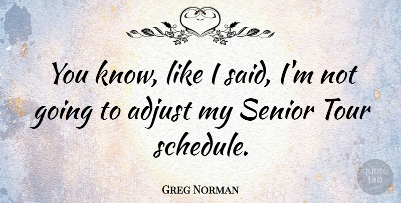 Greg Norman Quote About Adjust: You Know Like I Said...