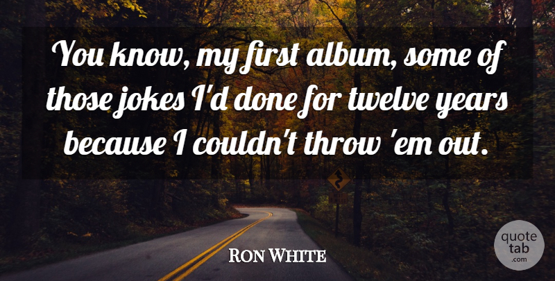 Ron White Quote About Years, Ems, Done: You Know My First Album...