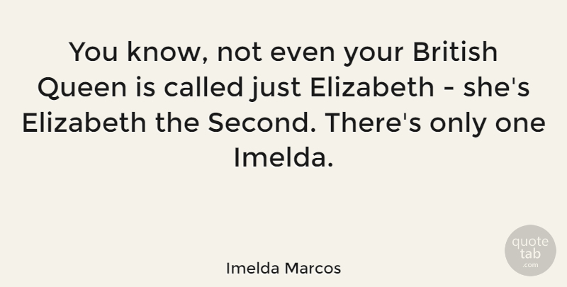 Imelda Marcos Quote About Queens, British, Knows: You Know Not Even Your...