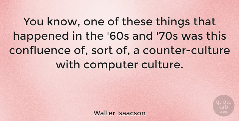 Walter Isaacson Quote About Counter Culture, Computer, Confluence: You Know One Of These...