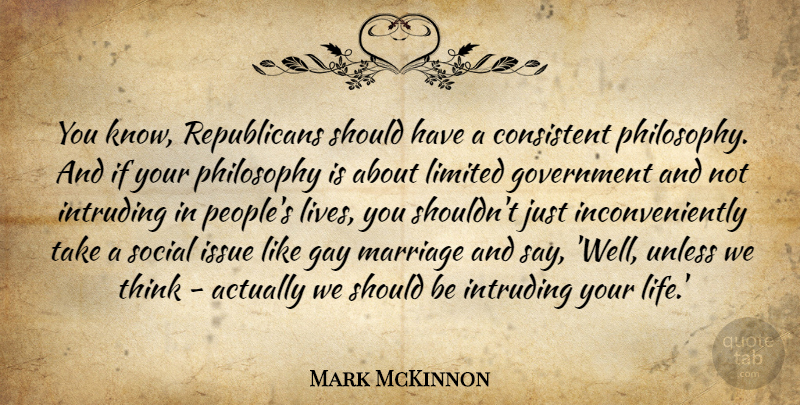 Mark McKinnon Quote About Consistent, Gay, Government, Issue, Life: You Know Republicans Should Have...