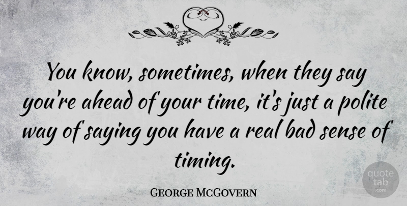 George McGovern Quote About Real, Politics, Way: You Know Sometimes When They...