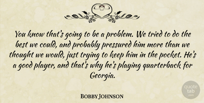 Bobby Johnson Quote About Best, Good, Playing, Pressured, Tried: You Know Thats Going To...