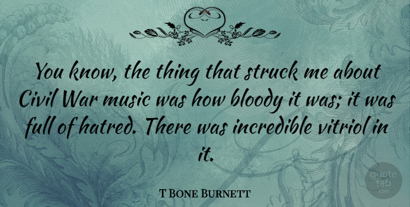 T Bone Burnett Quote About War, Hippie, Hatred: You Know The Thing That...