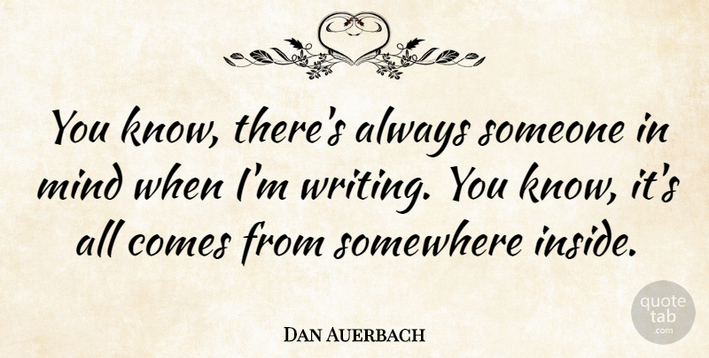 Dan Auerbach Quote About Writing, Mind, Knows: You Know Theres Always Someone...