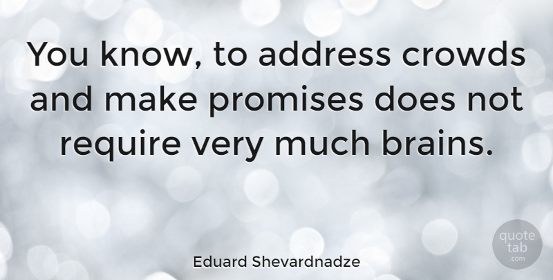 Eduard Shevardnadze Quote About Brain, Promise, Crowds: You Know To Address Crowds...