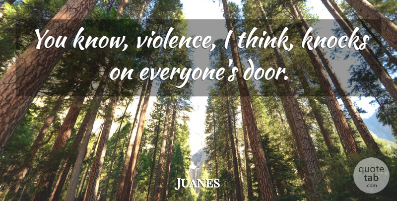 Juanes Quote About Thinking, Doors, Violence: You Know Violence I Think...