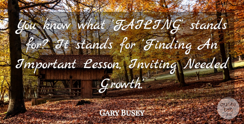 Gary Busey Quote About Growth, Important, Lessons: You Know What Failing Stands...