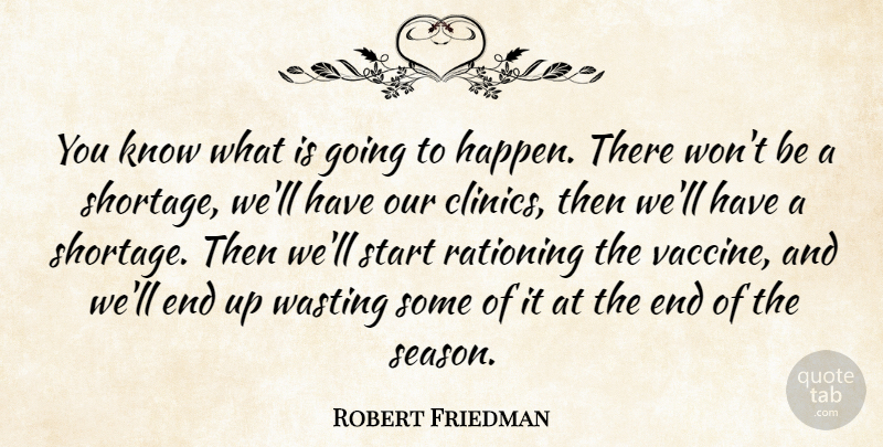 Robert Friedman Quote About Rationing, Start, Wasting: You Know What Is Going...