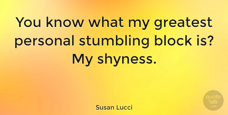 Susan Lucci Quote About Block, Shy, Stumbling: You Know What My Greatest...