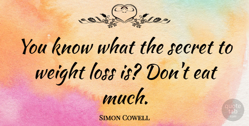 Simon Cowell Quote About Loss, Secret, Weight: You Know What The Secret...