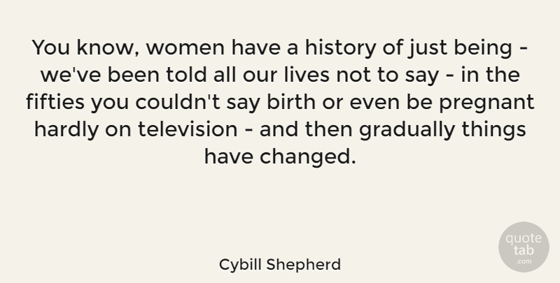 Cybill Shepherd Quote About Just Being, Television, Birth: You Know Women Have A...
