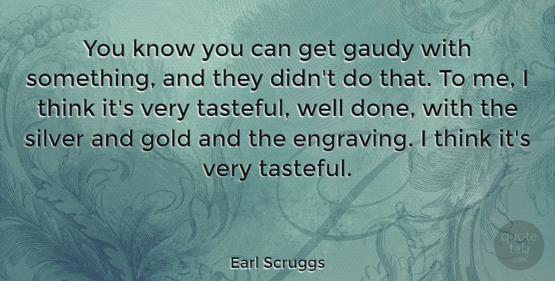 Earl Scruggs Quote About Gaudy: You Know You Can Get...