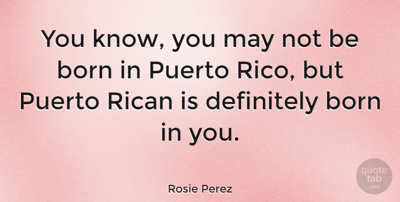 Rosie Perez Quote About May, Born, Puerto Rico: You Know You May Not...