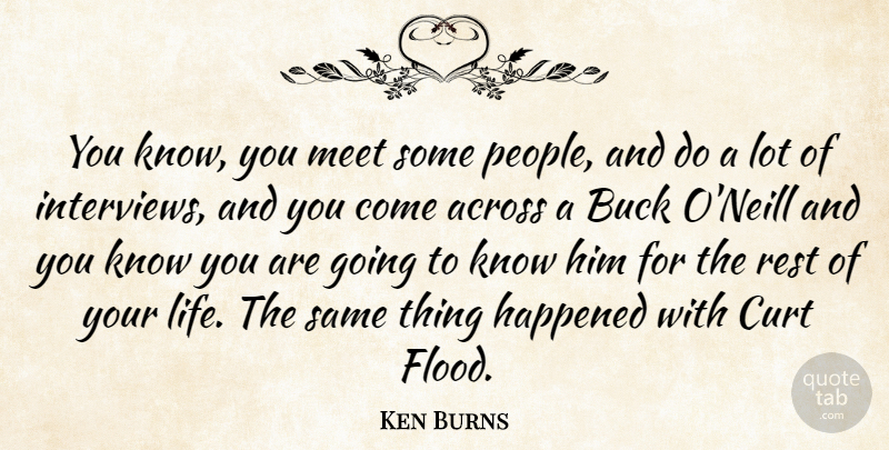 Ken Burns Quote About People, Bucks, Rest Of Your Life: You Know You Meet Some...