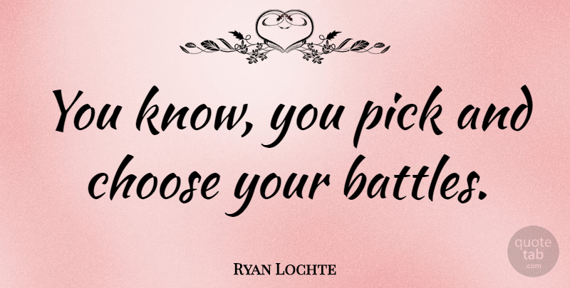 Ryan Lochte Quote About Battle, Picks, Knows: You Know You Pick And...