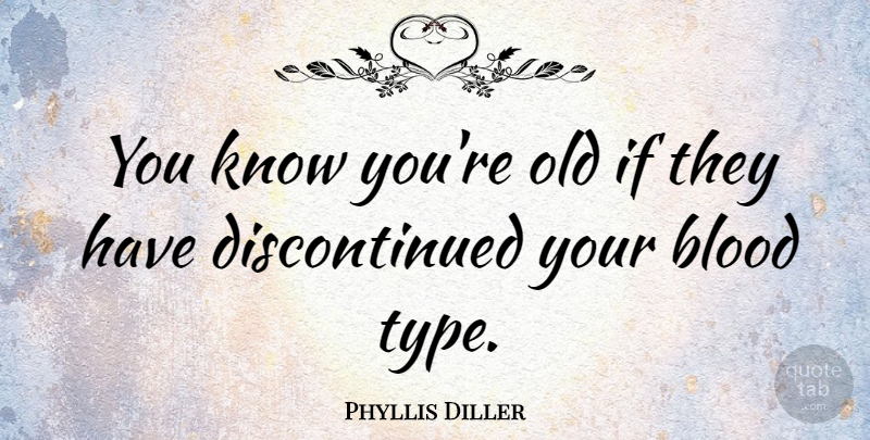 Phyllis Diller Quote About Inspirational, Blood, Type: You Know Youre Old If...