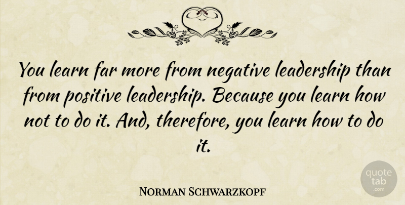 Norman Schwarzkopf Quote About Positive, Leadership, Business: You Learn Far More From...