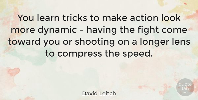 David Leitch Quote About Dynamic, Lens, Longer, Shooting, Toward: You Learn Tricks To Make...