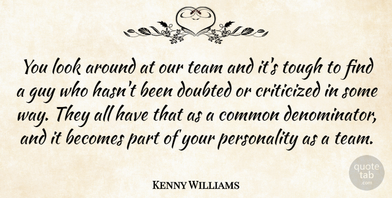 Kenny Williams Quote About Becomes, Common, Criticized, Critics And Criticism, Doubted: You Look Around At Our...
