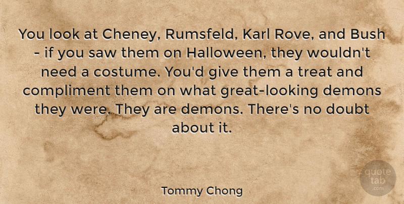 Tommy Chong Quote About Halloween, Giving, Doubt: You Look At Cheney Rumsfeld...