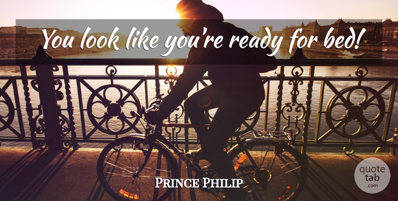 Prince Philip Quote About Looks, Dukes, Bed: You Look Like Youre Ready...