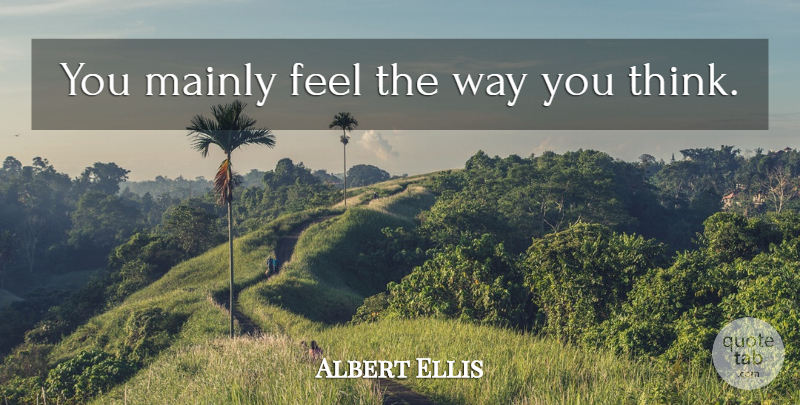 Albert Ellis Quote About Thinking, Way, Feels: You Mainly Feel The Way...