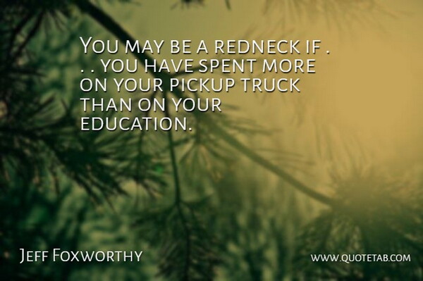 Jeff Foxworthy Quote About Education, Pickup, Redneck, Spent, Truck: You May Be A Redneck...
