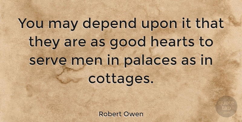 Robert Owen Quote About Good, Hearts, Men, Palaces, Serve: You May Depend Upon It...