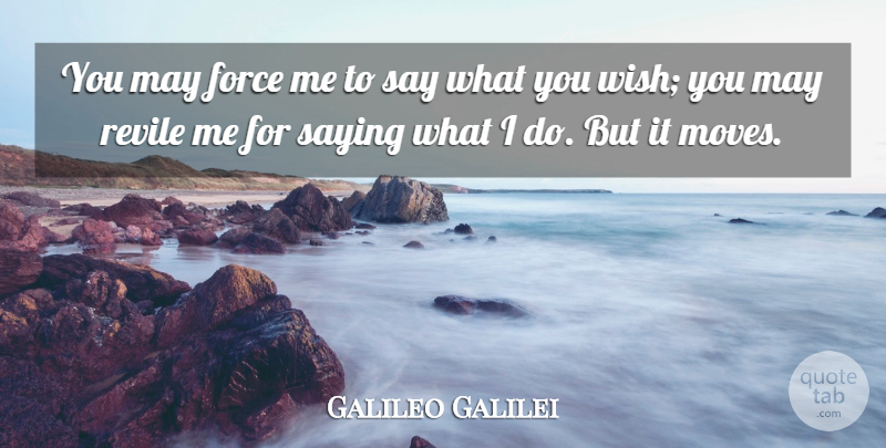 Galileo Galilei Quote About Moving, Wish, May: You May Force Me To...