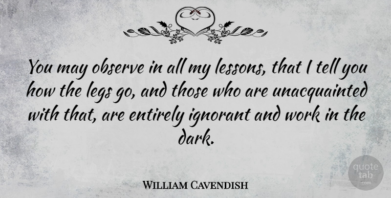 William Cavendish Quote About Entirely, Legs, Observe, Work: You May Observe In All...