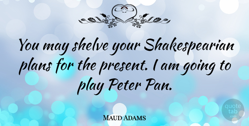 Maud Adams Quote About Play, May, Peter: You May Shelve Your Shakespearian...