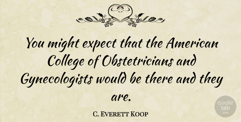 C. Everett Koop Quote About undefined: You Might Expect That The...