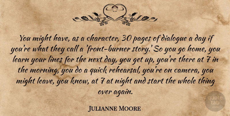 Julianne Moore Quote About Call, Dialogue, Home, Learn, Lines: You Might Have As A...