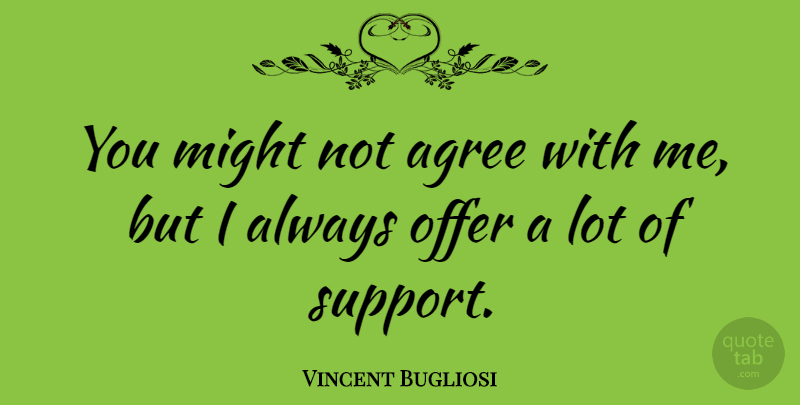 Vincent Bugliosi Quote About Agreement, Support, Might: You Might Not Agree With...