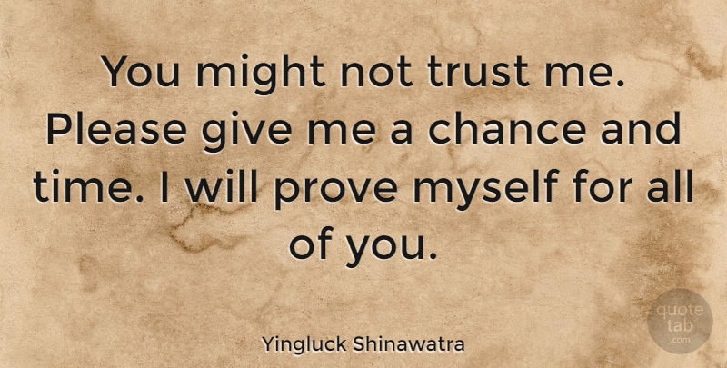 Yingluck Shinawatra Quote About Chance, Might, Please, Prove, Time: You Might Not Trust Me...