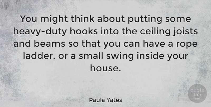Paula Yates Quote About Ceiling, Hooks, Might, Putting, Rope: You Might Think About Putting...