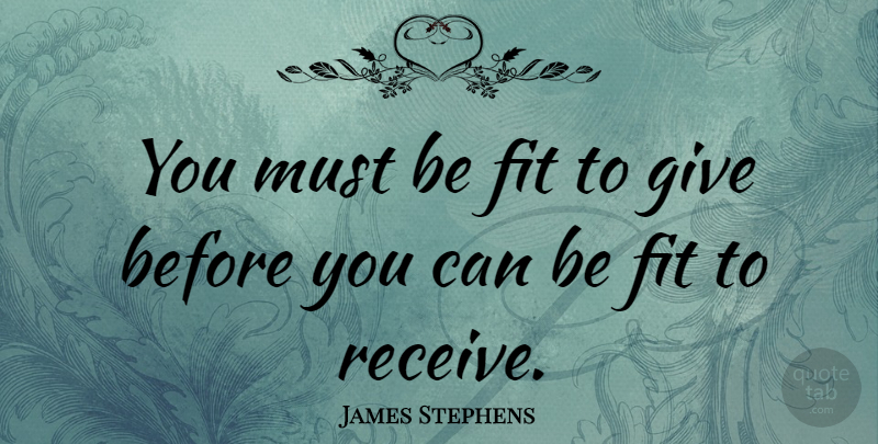 James Stephens Quote About Giving, Fit: You Must Be Fit To...