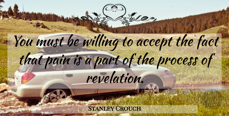Stanley Crouch Quote About Pain, Facts, Revelations: You Must Be Willing To...