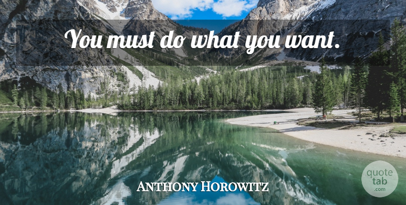 Anthony Horowitz Quote About Want, What You Want: You Must Do What You...