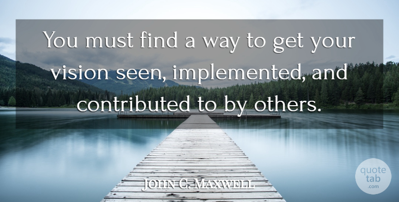 John C. Maxwell Quote About Leader, Vision, Way: You Must Find A Way...