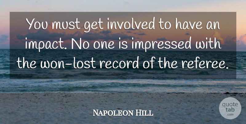 Napoleon Hill Quote About Action, Impressed, Involved, Record: You Must Get Involved To...