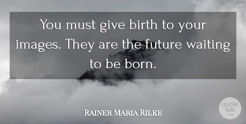 Rainer Maria Rilke Quote About Future, Giving, Waiting: You Must Give Birth To...