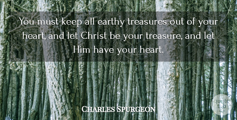 Charles Spurgeon Quote About Heart, Treasure, Christ: You Must Keep All Earthy...