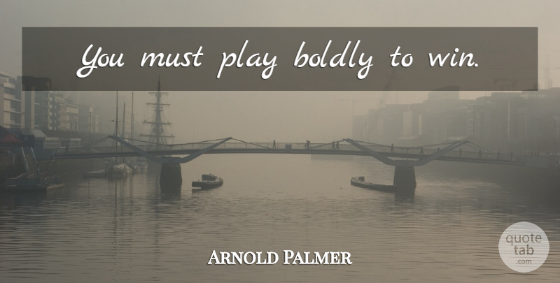 Arnold Palmer Quote About Winning, Play, Palms: You Must Play Boldly To...