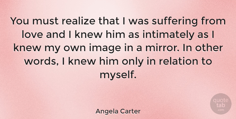 Angela Carter Quote About English Novelist, Image, Knew, Love, Realize: You Must Realize That I...